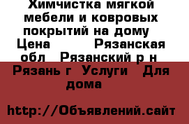 Химчистка мягкой мебели и ковровых покрытий на дому › Цена ­ 400 - Рязанская обл., Рязанский р-н, Рязань г. Услуги » Для дома   